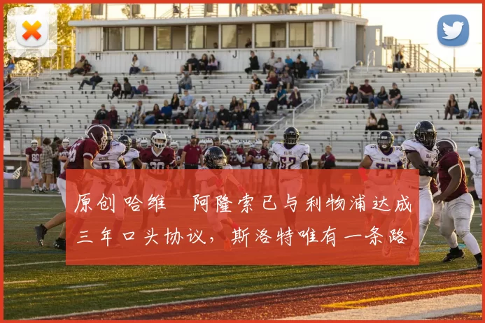 原创 哈维・阿隆索已与利物浦达成三年口头协议，斯洛特唯有一条路可 “翻盘”