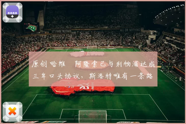 原创 哈维・阿隆索已与利物浦达成三年口头协议，斯洛特唯有一条路可 “翻盘”