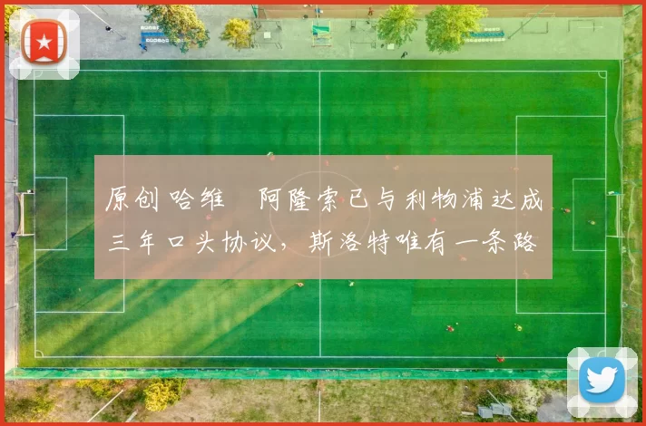 原创 哈维・阿隆索已与利物浦达成三年口头协议，斯洛特唯有一条路可 “翻盘”