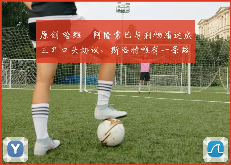 原创 哈维・阿隆索已与利物浦达成三年口头协议，斯洛特唯有一条路可 “翻盘”