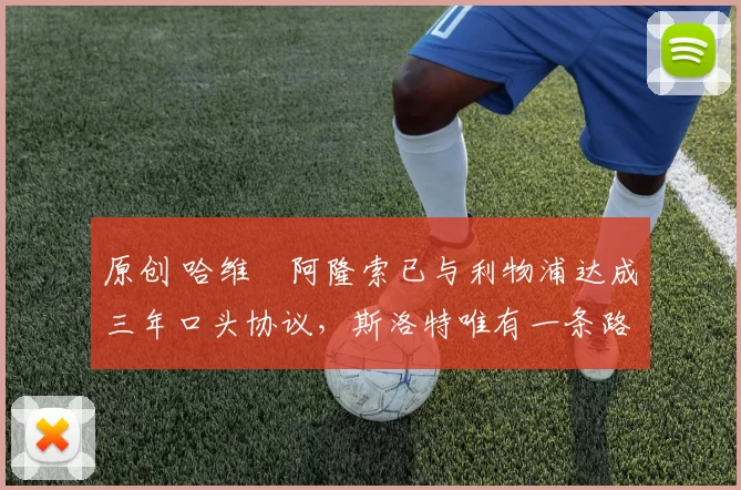 原创 哈维・阿隆索已与利物浦达成三年口头协议，斯洛特唯有一条路可 “翻盘”