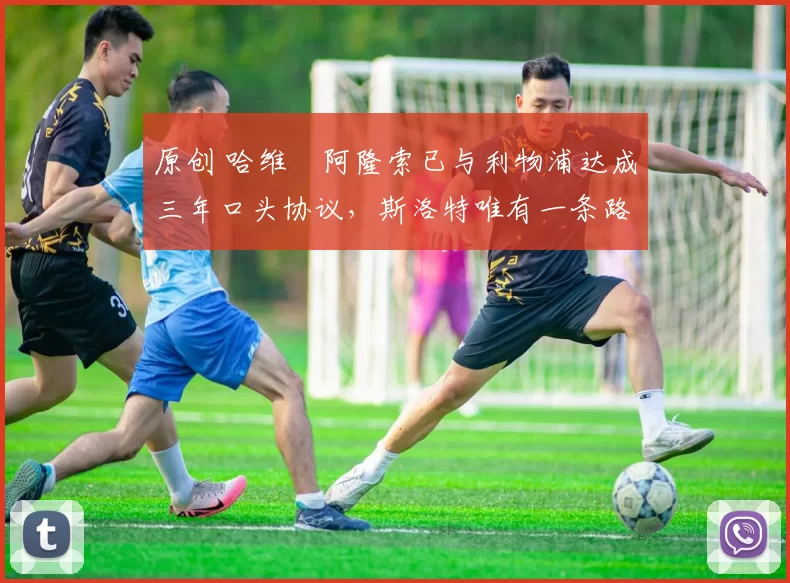 原创 哈维・阿隆索已与利物浦达成三年口头协议,斯洛特唯有一条路可 “翻盘”