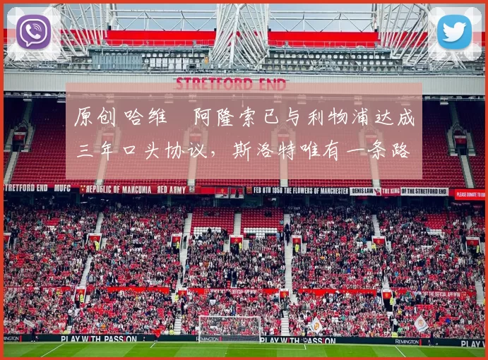 原创 哈维・阿隆索已与利物浦达成三年口头协议，斯洛特唯有一条路可 “翻盘”