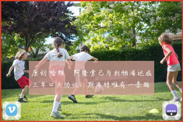 原创 哈维・阿隆索已与利物浦达成三年口头协议，斯洛特唯有一条路可 “翻盘”