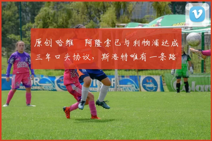 原创 哈维・阿隆索已与利物浦达成三年口头协议,斯洛特唯有一条路可 “翻盘”