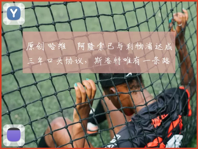 原创 哈维・阿隆索已与利物浦达成三年口头协议，斯洛特唯有一条路可 “翻盘”