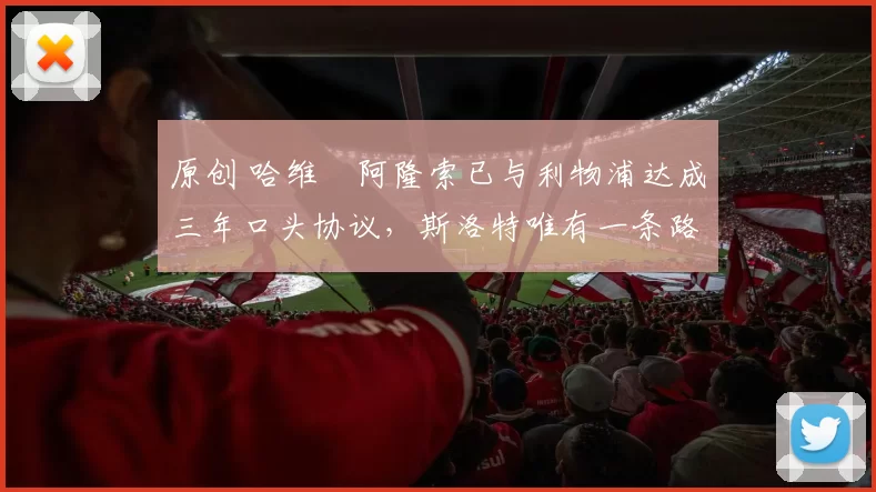 原创 哈维・阿隆索已与利物浦达成三年口头协议，斯洛特唯有一条路可 “翻盘”