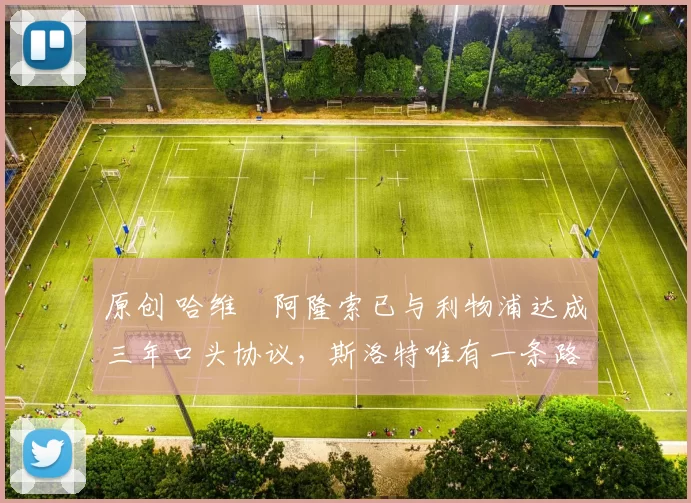 原创 哈维・阿隆索已与利物浦达成三年口头协议，斯洛特唯有一条路可 “翻盘”