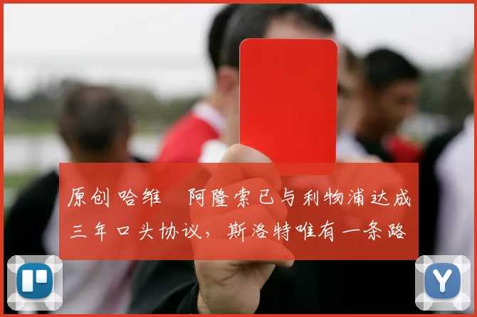 原创 哈维・阿隆索已与利物浦达成三年口头协议，斯洛特唯有一条路可 “翻盘”