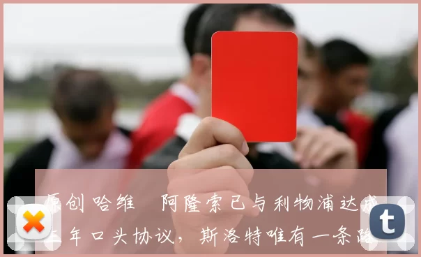 原创 哈维・阿隆索已与利物浦达成三年口头协议，斯洛特唯有一条路可 “翻盘”