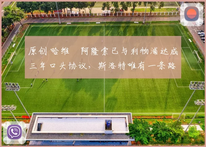 原创 哈维・阿隆索已与利物浦达成三年口头协议，斯洛特唯有一条路可 “翻盘”