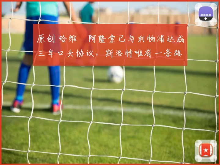 原创 哈维・阿隆索已与利物浦达成三年口头协议，斯洛特唯有一条路可 “翻盘”