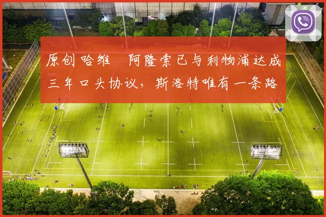 原创 哈维・阿隆索已与利物浦达成三年口头协议，斯洛特唯有一条路可 “翻盘”