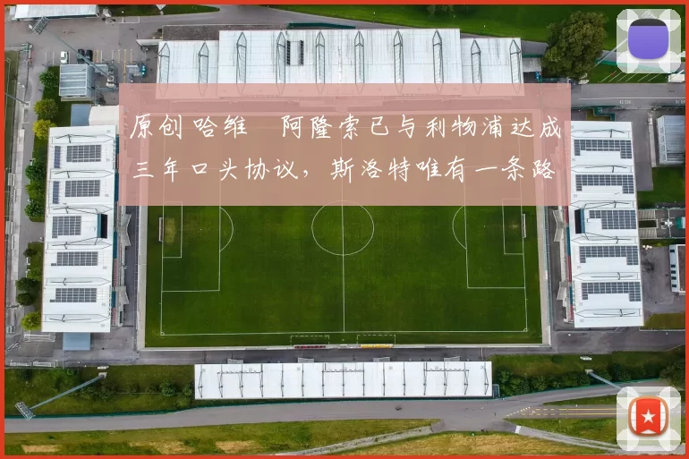 原创 哈维・阿隆索已与利物浦达成三年口头协议，斯洛特唯有一条路可 “翻盘”