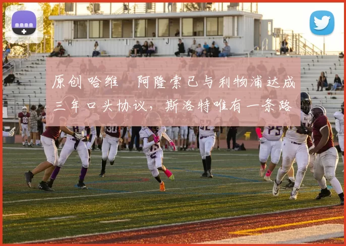 原创 哈维・阿隆索已与利物浦达成三年口头协议，斯洛特唯有一条路可 “翻盘”