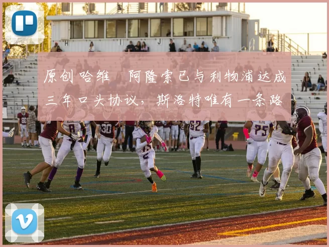 原创 哈维・阿隆索已与利物浦达成三年口头协议，斯洛特唯有一条路可 “翻盘”