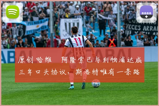 原创 哈维・阿隆索已与利物浦达成三年口头协议，斯洛特唯有一条路可 “翻盘”