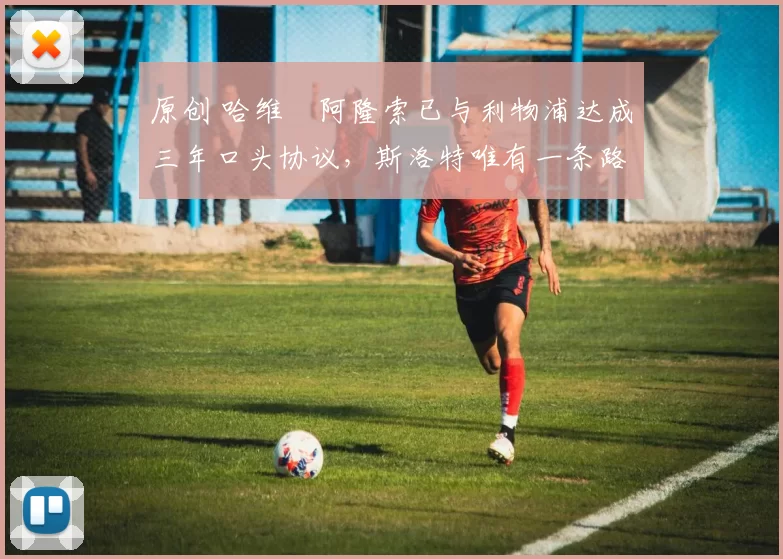 原创 哈维・阿隆索已与利物浦达成三年口头协议，斯洛特唯有一条路可 “翻盘”