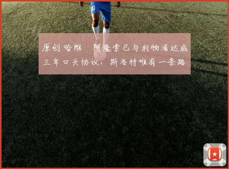 原创 哈维・阿隆索已与利物浦达成三年口头协议，斯洛特唯有一条路可 “翻盘”