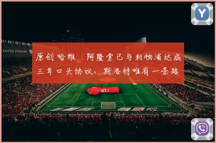 原创 哈维・阿隆索已与利物浦达成三年口头协议，斯洛特唯有一条路可 “翻盘”