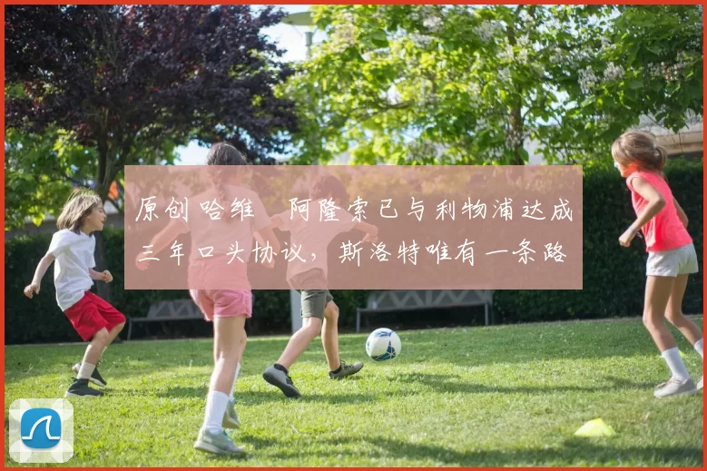 原创 哈维・阿隆索已与利物浦达成三年口头协议，斯洛特唯有一条路可 “翻盘”