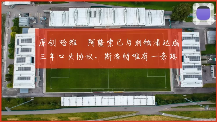 原创 哈维・阿隆索已与利物浦达成三年口头协议，斯洛特唯有一条路可 “翻盘”