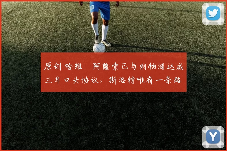 原创 哈维・阿隆索已与利物浦达成三年口头协议，斯洛特唯有一条路可 “翻盘”