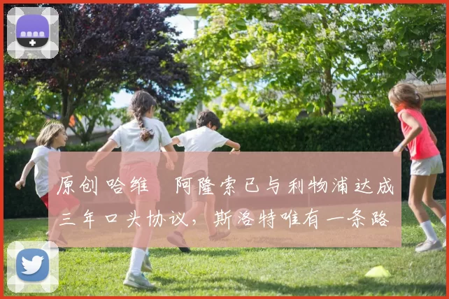 原创 哈维・阿隆索已与利物浦达成三年口头协议，斯洛特唯有一条路可 “翻盘”