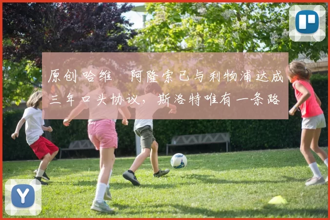 原创 哈维・阿隆索已与利物浦达成三年口头协议,斯洛特唯有一条路可 “翻盘”