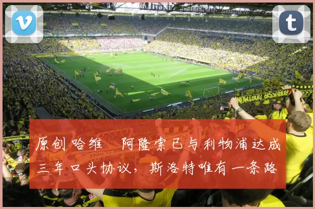 原创 哈维・阿隆索已与利物浦达成三年口头协议，斯洛特唯有一条路可 “翻盘”