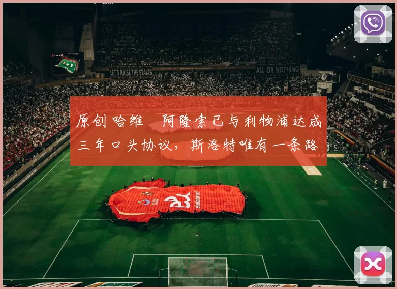 原创 哈维・阿隆索已与利物浦达成三年口头协议，斯洛特唯有一条路可 “翻盘”