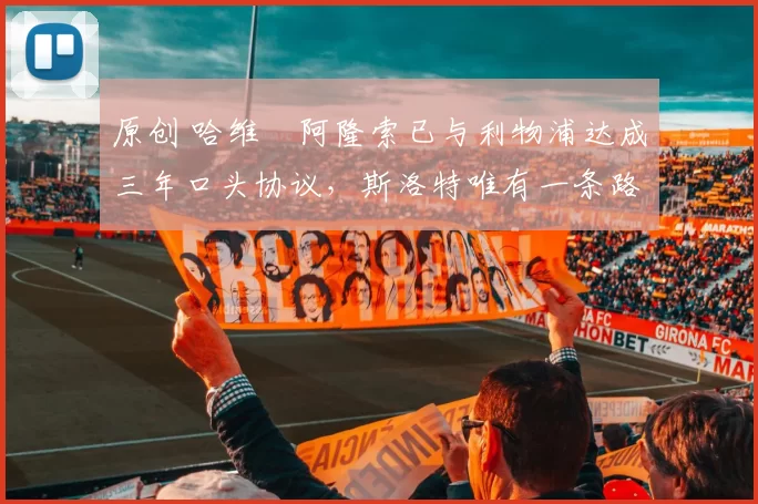 原创 哈维・阿隆索已与利物浦达成三年口头协议，斯洛特唯有一条路可 “翻盘”