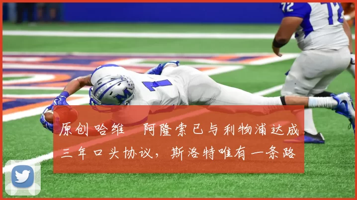 原创 哈维・阿隆索已与利物浦达成三年口头协议，斯洛特唯有一条路可 “翻盘”