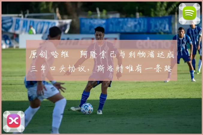 原创 哈维・阿隆索已与利物浦达成三年口头协议，斯洛特唯有一条路可 “翻盘”