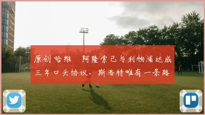 原创 哈维・阿隆索已与利物浦达成三年口头协议，斯洛特唯有一条路可 “翻盘”