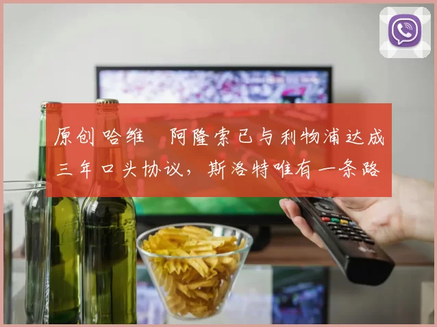 原创 哈维・阿隆索已与利物浦达成三年口头协议，斯洛特唯有一条路可 “翻盘”