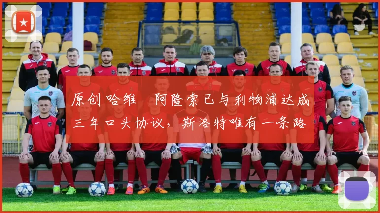 原创 哈维・阿隆索已与利物浦达成三年口头协议，斯洛特唯有一条路可 “翻盘”