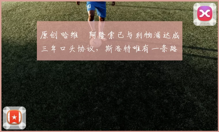 原创 哈维・阿隆索已与利物浦达成三年口头协议，斯洛特唯有一条路可 “翻盘”