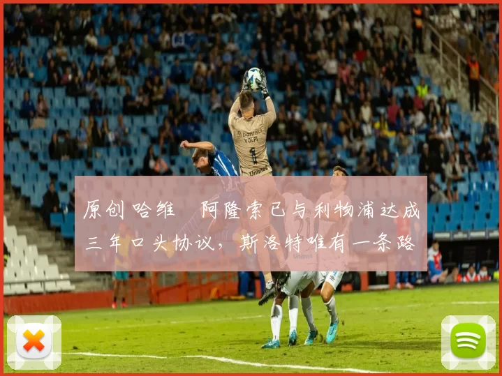 原创 哈维・阿隆索已与利物浦达成三年口头协议，斯洛特唯有一条路可 “翻盘”