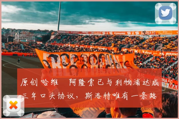 原创 哈维・阿隆索已与利物浦达成三年口头协议，斯洛特唯有一条路可 “翻盘”