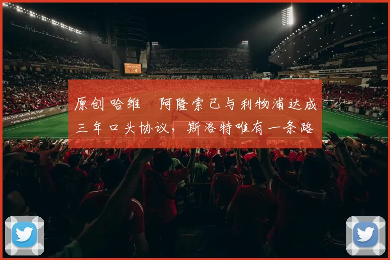 原创 哈维・阿隆索已与利物浦达成三年口头协议，斯洛特唯有一条路可 “翻盘”