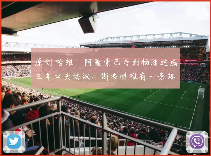 原创 哈维・阿隆索已与利物浦达成三年口头协议，斯洛特唯有一条路可 “翻盘”