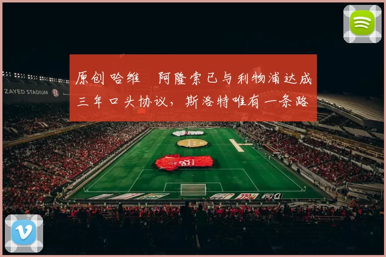 原创 哈维・阿隆索已与利物浦达成三年口头协议，斯洛特唯有一条路可 “翻盘”