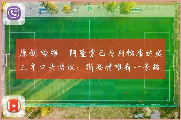 原创 哈维・阿隆索已与利物浦达成三年口头协议，斯洛特唯有一条路可 “翻盘”