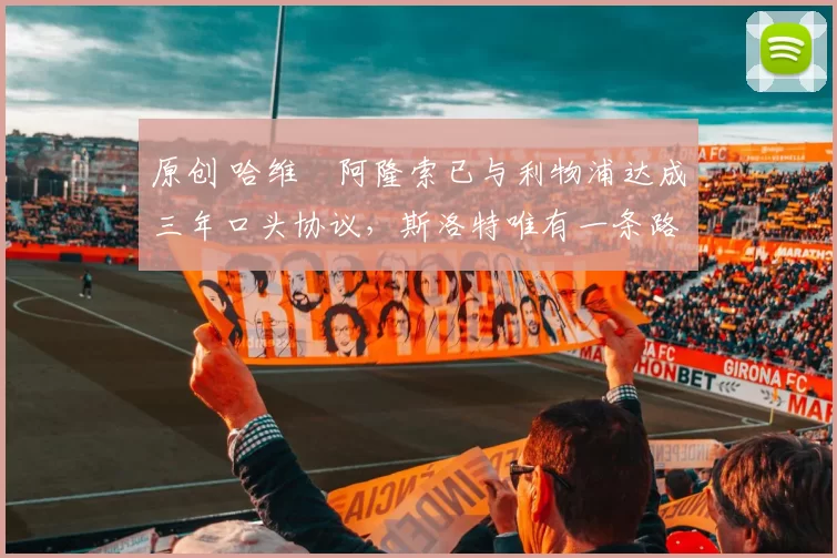 原创 哈维・阿隆索已与利物浦达成三年口头协议，斯洛特唯有一条路可 “翻盘”