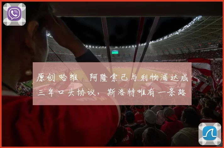 原创 哈维・阿隆索已与利物浦达成三年口头协议，斯洛特唯有一条路可 “翻盘”