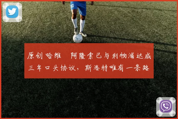 原创 哈维・阿隆索已与利物浦达成三年口头协议,斯洛特唯有一条路可 “翻盘”