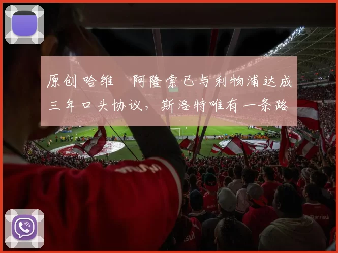 原创 哈维・阿隆索已与利物浦达成三年口头协议，斯洛特唯有一条路可 “翻盘”