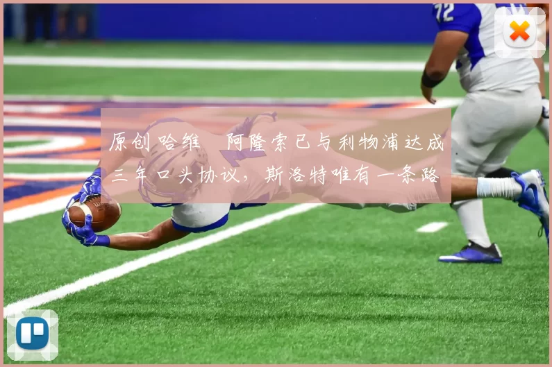 原创 哈维・阿隆索已与利物浦达成三年口头协议，斯洛特唯有一条路可 “翻盘”