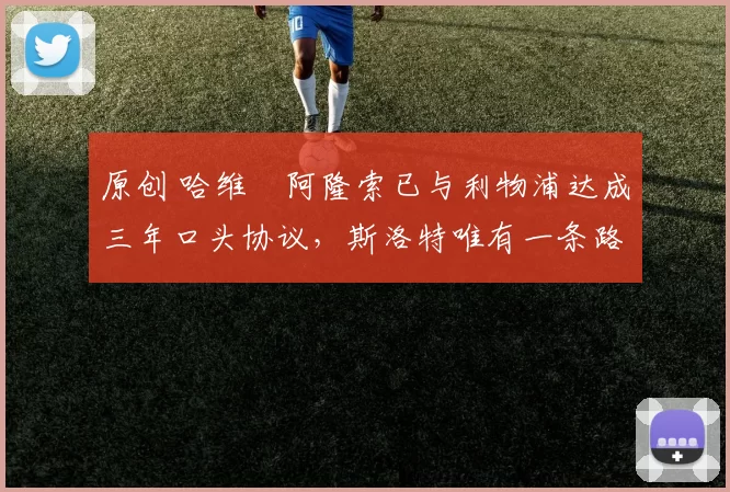 原创 哈维・阿隆索已与利物浦达成三年口头协议，斯洛特唯有一条路可 “翻盘”